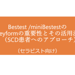 Bestest /miniBestestのKeyformの重要性とその活用法（SCD患者へのアプローチ）